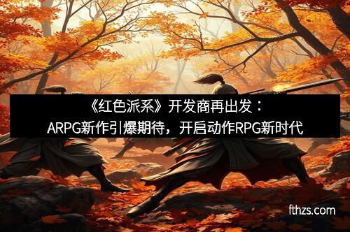 《红色派系》开发商再出发:ARPG新作引爆期待,开启动作RPG新时代